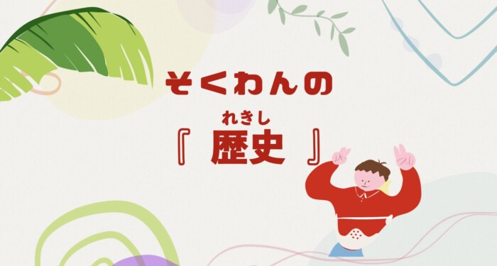 【こども向け】そくわんの『歴史』